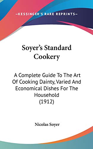 9780548995969: Soyer's Standard Cookery: A Complete Guide To The Art Of Cooking Dainty, Varied And Economical Dishes For The Household (1912)