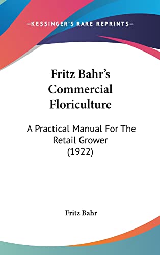 9780548998472: Fritz Bahr's Commercial Floriculture: A Practical Manual for the Retail Grower (1922)