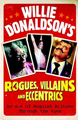 Stock image for Willie Donaldson's Rogues, Villains and Eccentrics: An A-Z of Roguish Britons Through the Ages for sale by WorldofBooks
