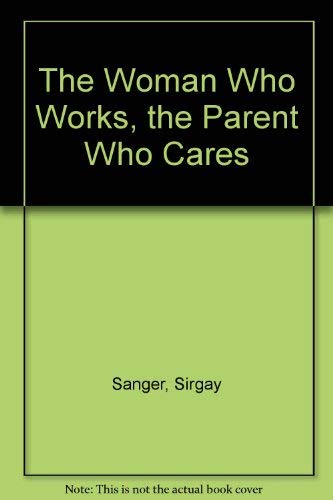 The Woman Who Works, the Parent Who Cares: Making Work a Positive Force in the Life of Your Child (9780552135894) by Sanger, Sirgay; Kelly, John