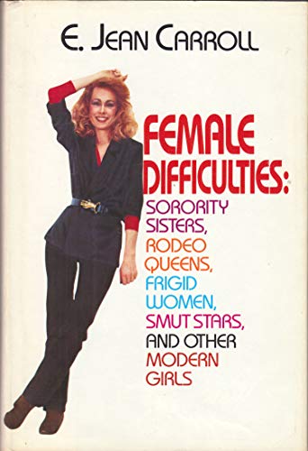 Female Difficulties: Sorority Sisters, Rodeo Queens, Frigid Women, Smut Stars and Other Modern Girls (9780553050882) by Carroll, E. Jean