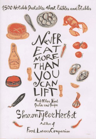 Beispielbild fr Never Eat More Than You Can Lift and Other Food Quotes and Quips : 1,500 Notable Quotables about Edibles and Potables zum Verkauf von Better World Books: West