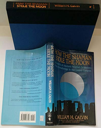 How the Shaman Stole the Moon: In Search of Ancient Prophet-Scientists from Stonehenge to the Grand Canyon (9780553077407) by William H. Calvin