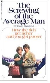 The Screwing of the Average Man: How the Rich Get Richer and You Get Poorer