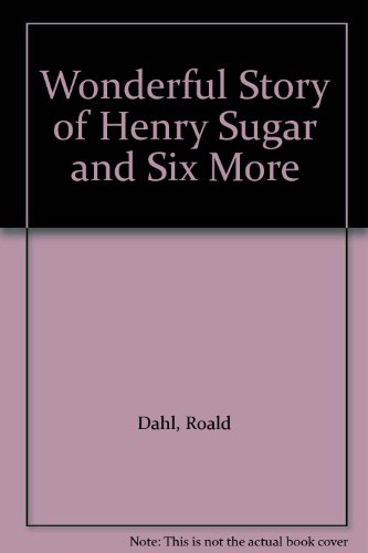 The Wonderful Story of Henry Sugar and Six More by Roald Dahl The Wonderful Story of Henry Sugar and Six More by Roald Dahl