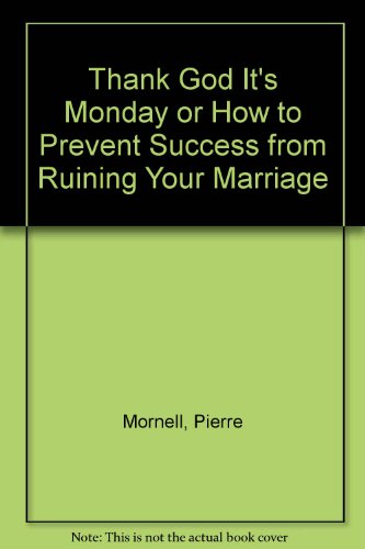 Thank God It's Monday or How to Prevent Success from Ruining Your Marriage - Mornell, Pierre