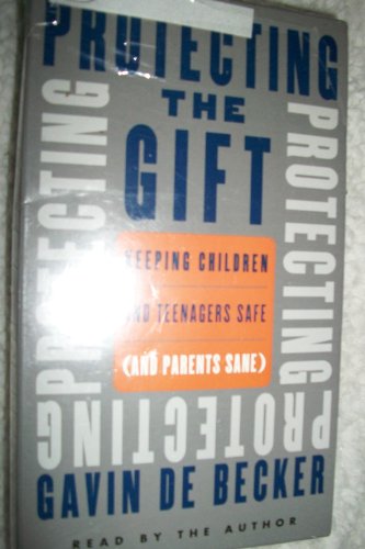 Protecting the Gift: Keeping Children and Teenagers Safe (And Parents Sane)