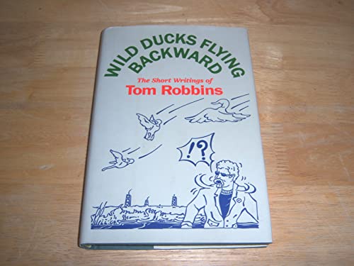 WILD DUCKS FLYING BACKWARD: The Short Writings of Tom Robbins