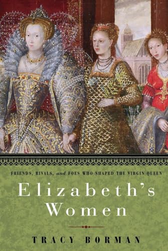 Elizabeth's Women: Friends, Rivals, and Foes Who Shaped the Virgin Queen (9780553806984) by Borman, Tracy