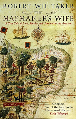 THE MAPMAKER'S WIFE. A True Tale of Love, Murder, and Survival in the Amazon