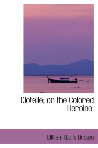 Clotelle; or the Colored Heroine. (9780554005287) by Brown, William Wells