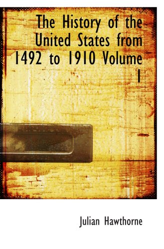 The History of the United States from 1492 to 1910 Volume 1: From Discovery of America October 12 1492 to Batt (9780554039640) by Hawthorne, Julian