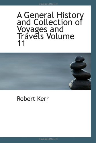 A General History and Collection of Voyages and Travels Volume 11 (9780554040028) by Kerr, Robert