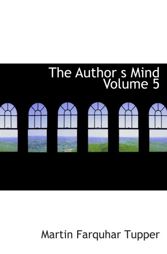 The Author s Mind Volume 5: The Complete Prose Works of Tupper (9780554043272) by Tupper, Martin Farquhar
