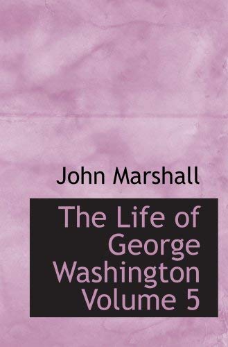 The Life of George Washington Volume 5: Commander in Chief of the American Forces During t (9780554044057) by Marshall, John