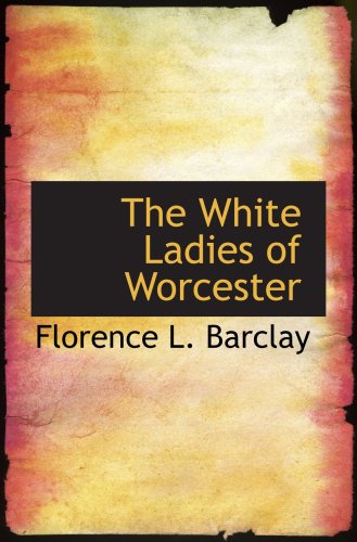 The White Ladies of Worcester: A Romance of the Twelfth Century (9780554046808) by Barclay, Florence L.