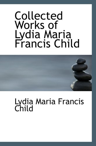 Collected Works of Lydia Maria Francis Child (9780554066592) by Child, Lydia Maria Francis