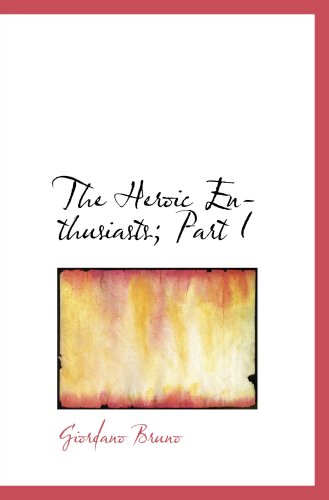 The Heroic Enthusiasts; Part I: (Gli Eroici Furori) (9780554066967) by Bruno, Giordano