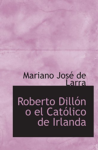 Roberto DillÃ³n o el CatÃ³lico de Irlanda (Spanish Edition) (9780554079615) by Larra, Mariano JosÃ© De