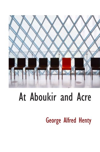 At Aboukir and Acre: A Story of Napoleon's Invasion of Egypt (9780554090153) by Henty, George Alfred