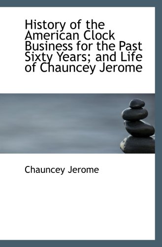 Imagen de archivo de History of the American Clock Business for the Past Sixty Years; and Life of Chauncey Jerome a la venta por Revaluation Books