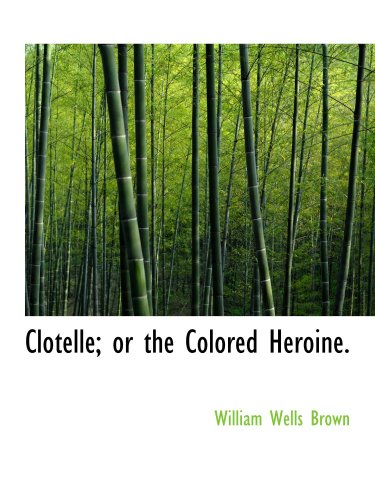 Clotelle; or the Colored Heroine. (9780554112329) by Brown, William Wells