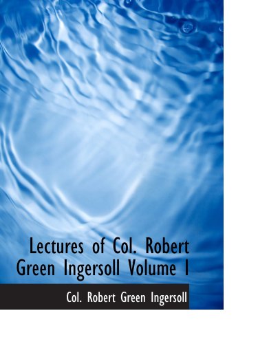 9780554119526: Lectures of Col. Robert Green Ingersoll Volume I: Including His Answers to the Clergy His Oration At