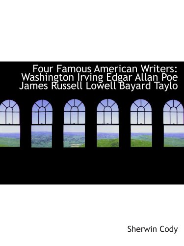 Four Famous American Writers: Washington Irving Edgar Allan Poe James Russell Lowell Bayard Taylo: A Book for Young Americans (9780554130958) by Cody, Sherwin