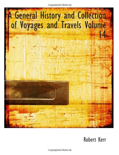 A General History and Collection of Voyages and Travels Volume 14 (9780554140360) by Kerr, Robert