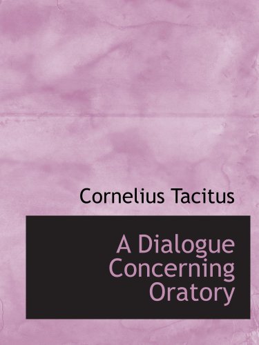 A Dialogue Concerning Oratory: Or The Causes of Corrupt Eloquence (9780554146157) by Tacitus, Cornelius