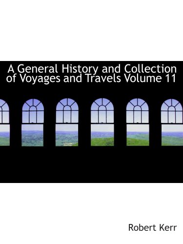 A General History and Collection of Voyages and Travels Volume 11 (9780554147062) by Kerr, Robert