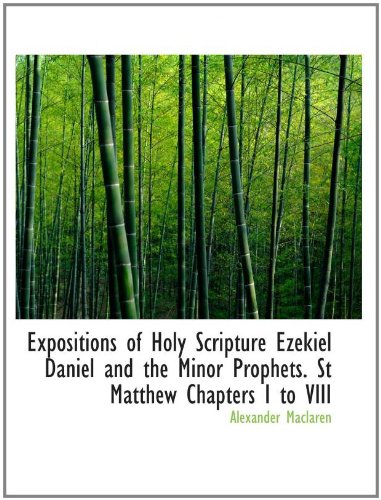 Expositions of Holy Scripture Ezekiel Daniel and the Minor Prophets. St Matthew Chapters I to VIII (9780554148748) by Maclaren, Alexander