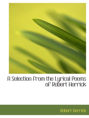 A Selection from the Lyrical Poems of Robert Herrick (9780554161013) by Herrick, Robert