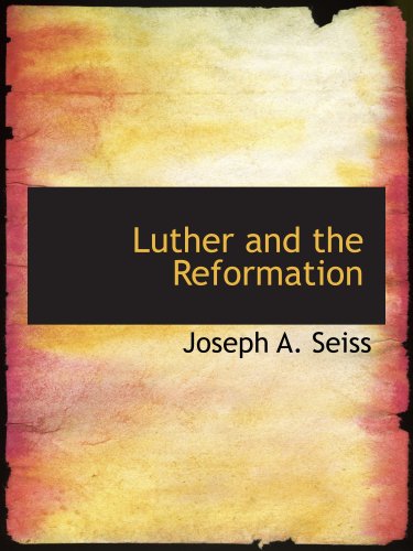Luther and the Reformation: The Life-Springs of Our Liberties (9780554166261) by Seiss, Joseph A.
