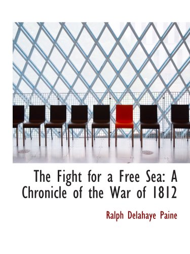 The Fight for a Free Sea: A Chronicle of the War of 1812: The Chronicles of America Series; Volume 17 (9780554168685) by Paine, Ralph Delahaye