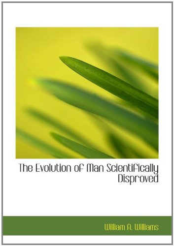 The Evolution of Man Scientifically Disproved: In 50 Arguments (9780554174600) by Williams, William A.