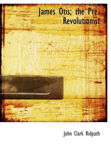 James Otis; the Pre-Revolutionist (9780554179230) by Ridpath, John Clark