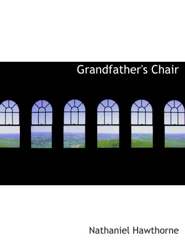 Grandfather's Chair: Or TRUE STORIES FROM NEW ENGLAND HISTORY 1620-1808 (9780554185941) by Hawthorne, Nathaniel