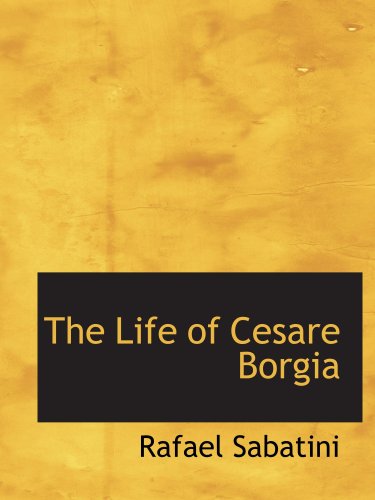 The Life of Cesare Borgia (9780554190938) by Sabatini, Rafael