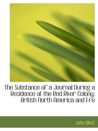 The Substance of a Journal During a Residence at the Red River Colony; British North America and Fre: In the Years 1820; 1821; 1822; 1823. (9780554197562) by West, John