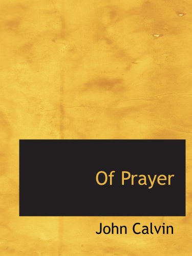 Of Prayer: A Perpetual Exercise of Faith. The Daily Benefits (9780554199856) by Calvin, John