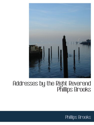 Addresses by the Right Reverend Phillips Brooks (9780554200255) by Brooks, Phillips