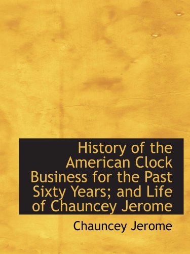 Imagen de archivo de History of the American Clock Business for the Past Sixty Years; and Life of Chauncey Jerome a la venta por Revaluation Books