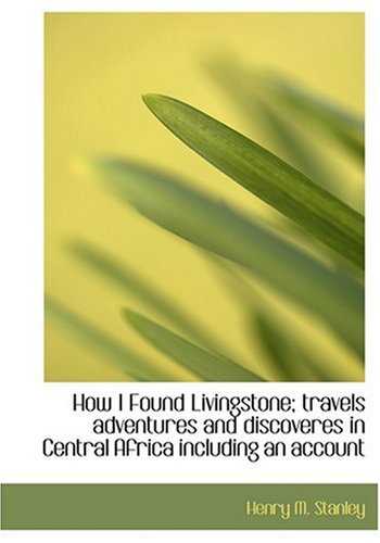 How I Found Livingstone; travels adventures and discoveres in Central Africa including an account (Large Print Edition) (9780554218861) by Stanley, Henry M.