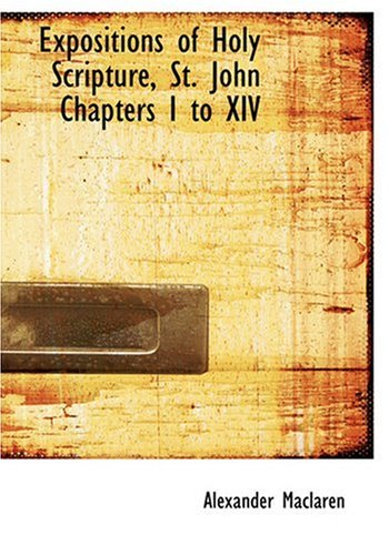 Expositions of Holy Scripture, St. John Chapters I to XIV (Large Print Edition) (9780554225333) by Maclaren, Alexander