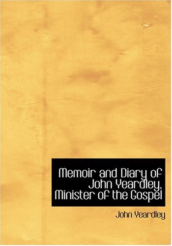 Memoir and Diary of John Yeardley, Minister of the Gospel (Large Print Edition) (9780554232812) by Yeardley, John; Taylor, Charles
