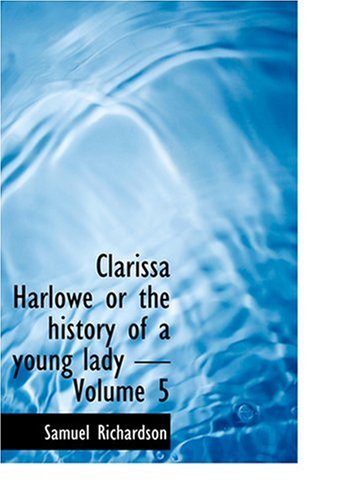 Clarissa Harlowe or the history of a young lady - Volume 5 (Large Print Edition) (9780554234250) by Richardson, Samuel