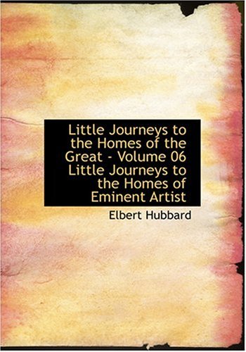 Little Journeys to the Homes of the Great - Volume 06 Little Journeys to the Homes of Eminent Artist (Large Print Edition) (9780554236810) by Hubbard, Elbert