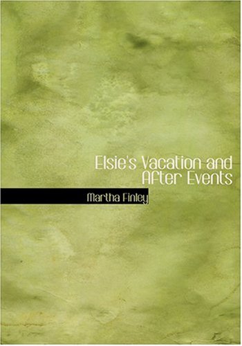 Elsie's Vacation and After Events (Large Print Edition) (9780554238623) by Finley, Martha