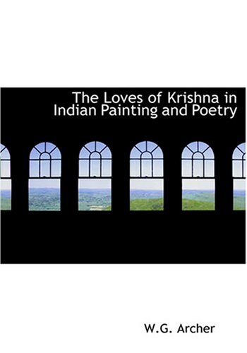The Loves of Krishna in Indian Painting and Poetry (Large Print Edition) (9780554240602) by Archer, W.G.